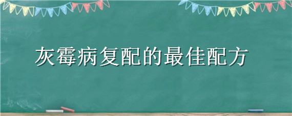 灰霉病复配的最佳配方 防治灰霉病最佳配方