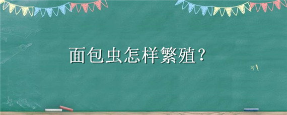 面包虫怎样繁殖 面包虫怎样繁殖视频