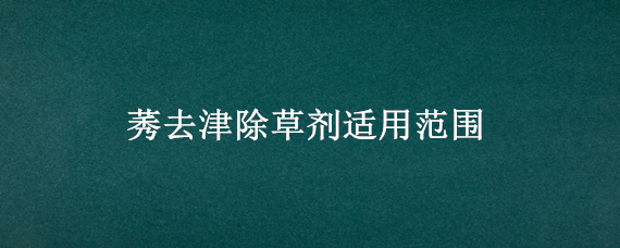 莠去津除草剂适用范围 莠去津除草剂适用范围对水稻可有影想