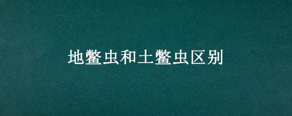 地鳖虫和土鳖虫区别（地龙和土鳖虫的区别）