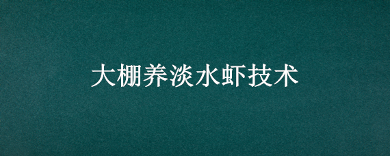 大棚养淡水虾技术（塑料大棚养虾技术）