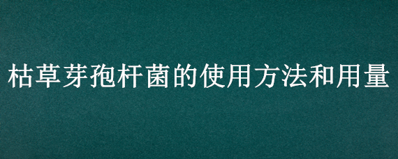 枯草芽孢杆菌的使用方法和用量 医用枯草芽孢杆菌说明书用法用量