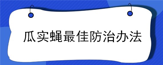 瓜实蝇最佳防治办法 西瓜瓜实蝇最佳防治办法