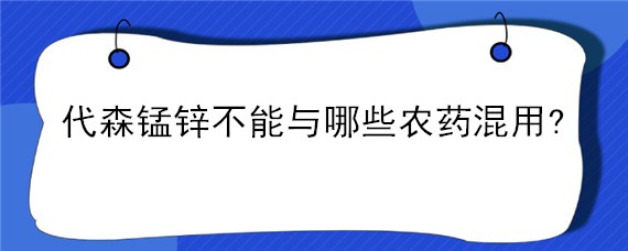 代森锰锌不能与哪些农药混用? 亚磷酸钾与代森锰锌可以混用吗