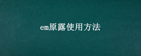 em原露使用方法 em原露的使用方法