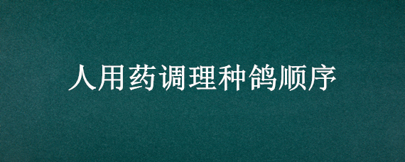 人用药调理种鸽顺序（调理种鸽先喂什么药）