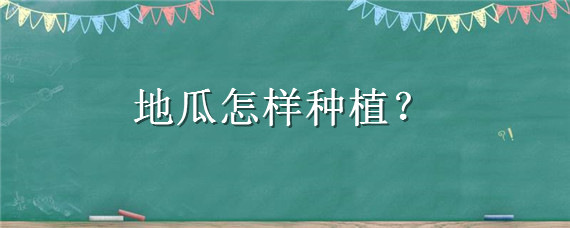 地瓜怎样种植 地瓜怎样种植产量高