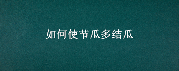 如何使节瓜多结瓜（如何使南瓜多结瓜）