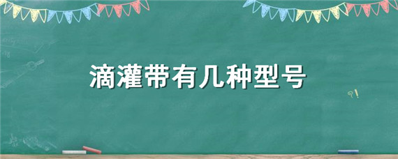 滴灌带有几种型号（滴灌带有哪些品种）