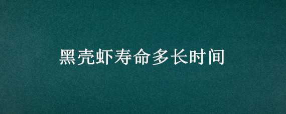 黑壳虾寿命多长时间 黑壳虾 寿命