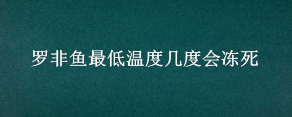 罗非鱼最低温度几度会冻死 罗非鱼最低温度不会死