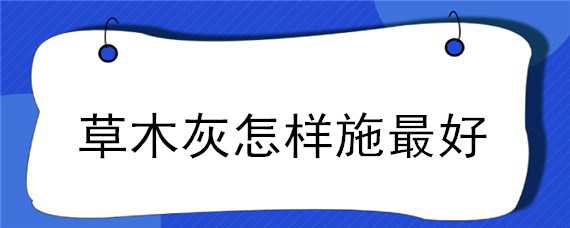 草木灰怎样施最好 草木灰施肥方法