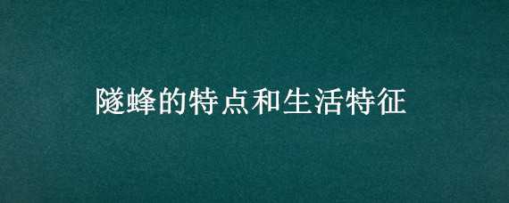 隧蜂的特点和生活特征（昆虫记隧蜂的特点和生活特征）