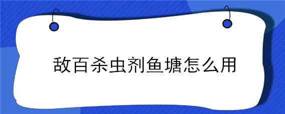 敌百杀虫剂鱼塘怎么用（敌百杀虫剂鱼塘用后残留时间）