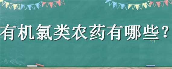 有机氯类农药有哪些（有机氯类农药有哪些品牌）