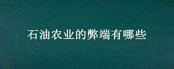 石油农业的弊端有哪些 石油农业对农业的影响