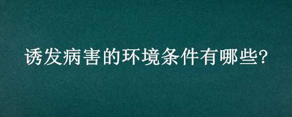 诱发病害的环境条件有哪些?（病害发生的条件）