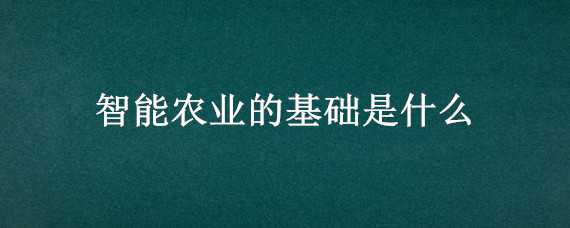 智能农业的基础是什么 智能农业的基础是什么每日一题答案