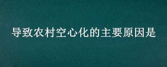 导致农村空心化的主要原因是（什么叫农村空心化）