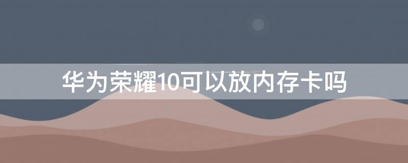 华为荣耀10可以放内存卡吗