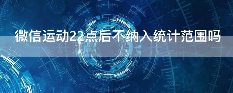 微信运动22点后不纳入统计范围吗