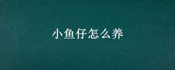 小鱼仔怎么养 新下的小鱼仔怎么养