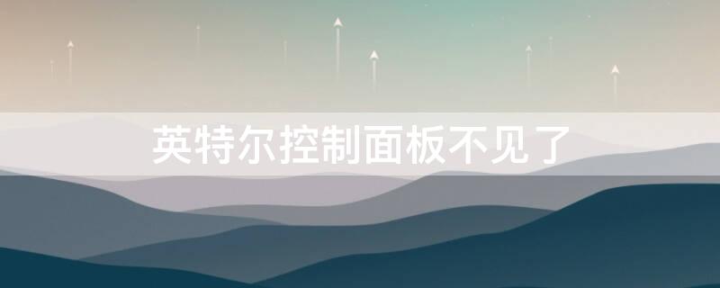 英特尔控制面板不见了