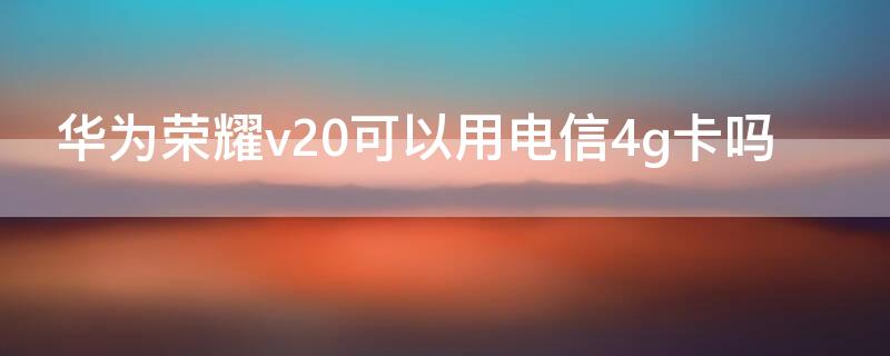 华为荣耀v20可以用电信4g卡吗