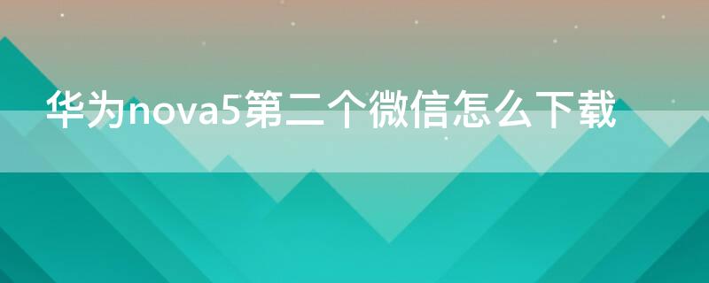华为nova5第二个微信怎么下载