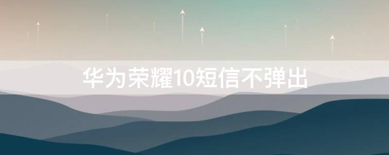 华为荣耀10短信不弹出