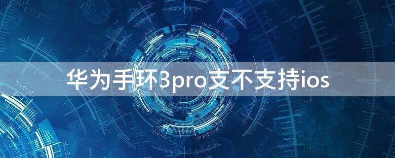 华为手环3pro支不支持ios