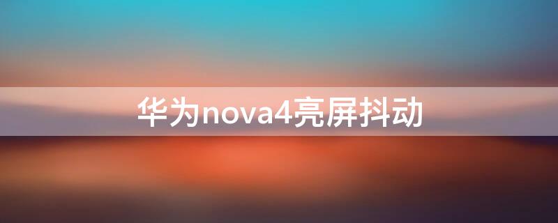 华为nova4亮屏抖动