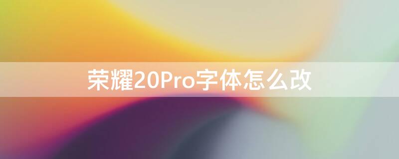 荣耀20Pro字体怎么改