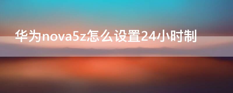 华为nova5z怎么设置24小时制
