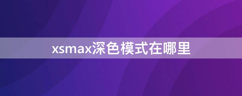 xsmax深色模式在哪里