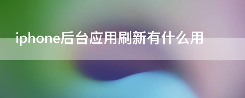 iPhone后台应用刷新有什么用