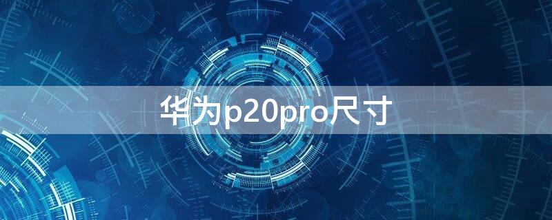 华为p20pro尺寸