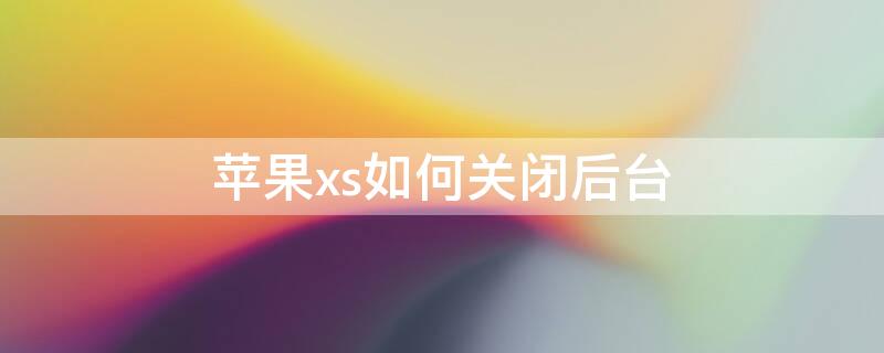 iPhonexs如何关闭后台