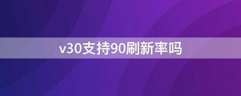 v30支持90刷新率吗