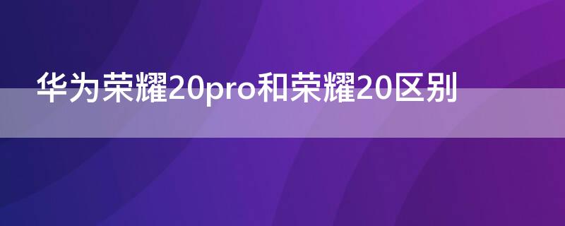 华为荣耀20pro和荣耀20区别