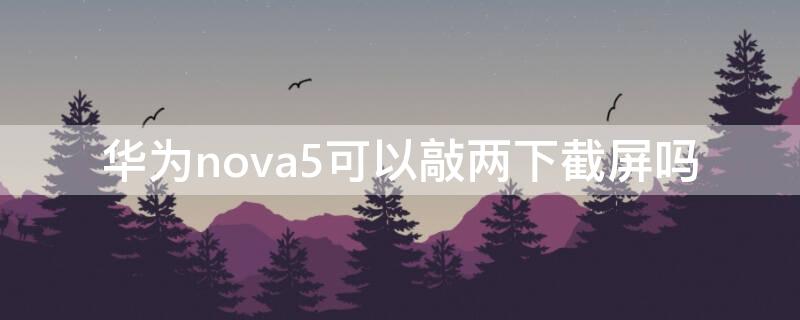 华为nova5可以敲两下截屏吗