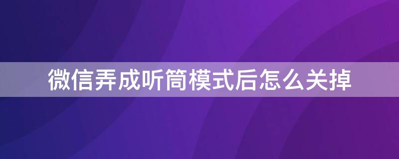 微信弄成听筒模式后怎么关掉