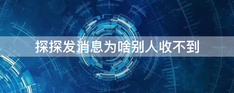 探探发消息为啥别人收不到