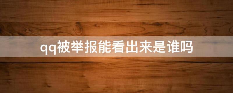 qq被举报能看出来是谁吗