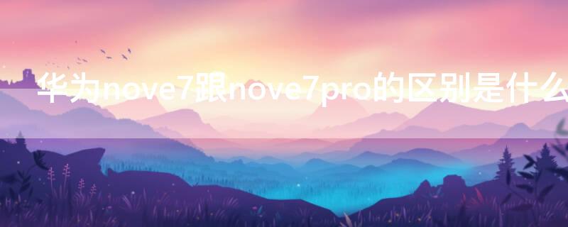 华为nove7跟nove7pro的区别是什么