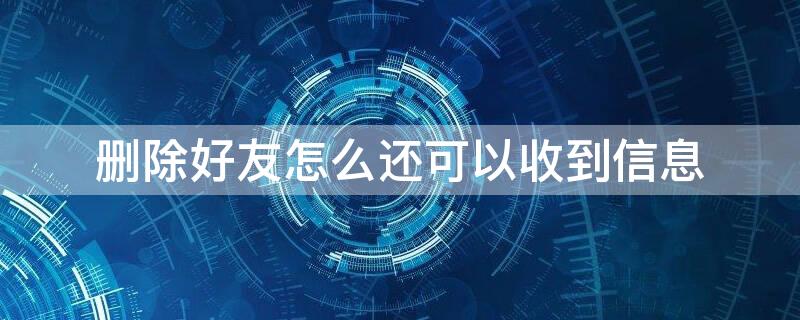 删除好友怎么还可以收到信息