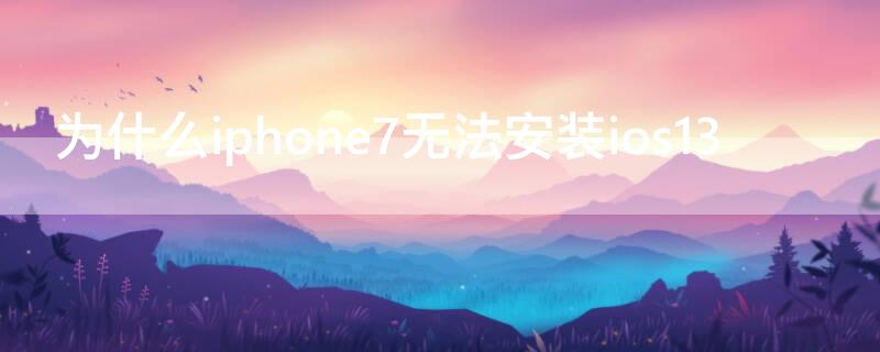 为什么iPhone7无法安装ios13