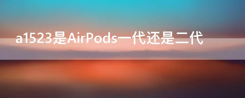 a1523是AirPods一代还是二代