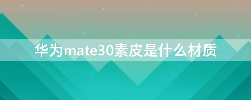 华为mate30素皮是什么材质