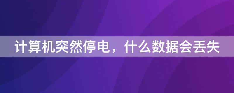 计算机突然停电，什么数据会丢失